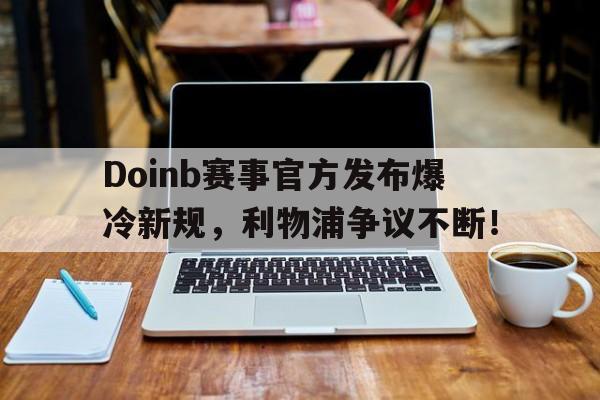 AYX-关于Doinb赛事官方发布爆冷新规，利物浦争议不断！的信息